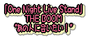 �uOne Night Live Stand�v THE BOOM "���̐l�ɉ�����I" 